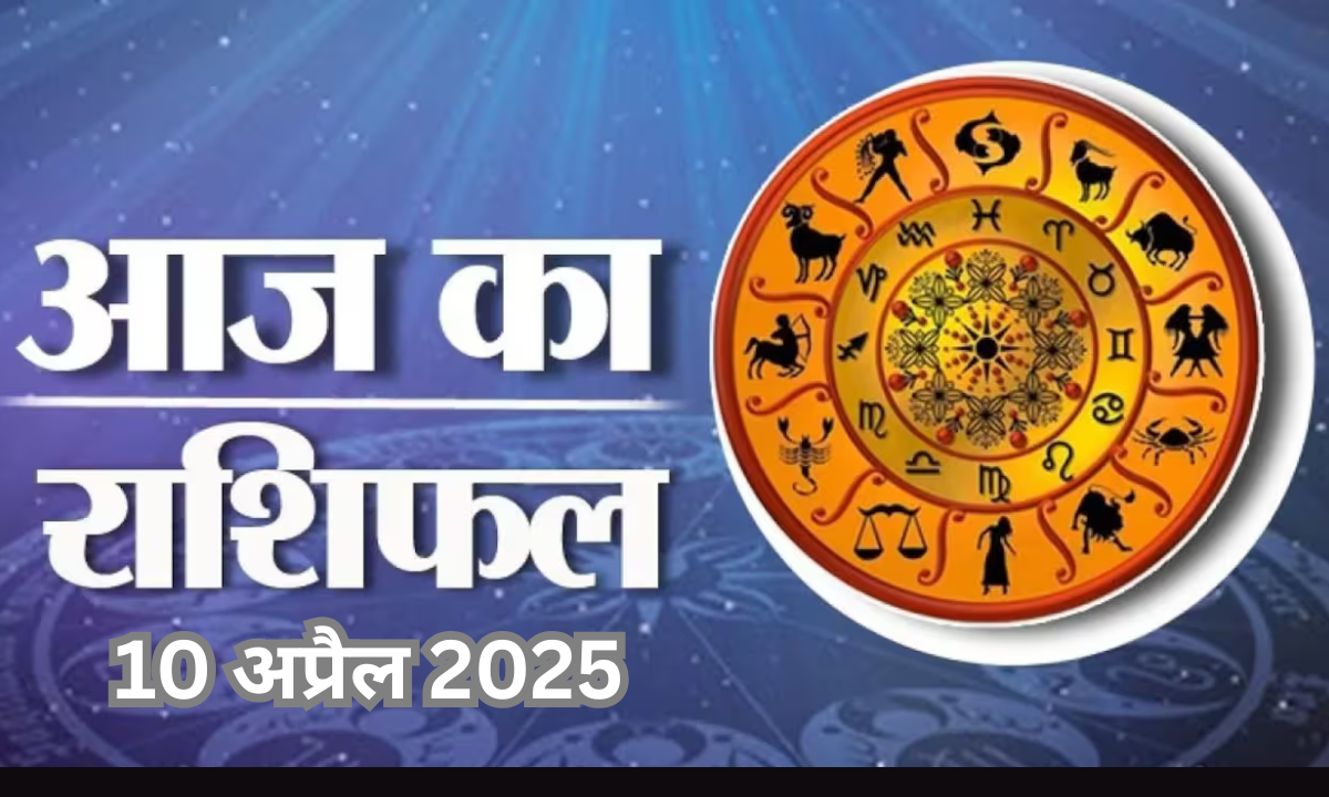 आज का राशिफल 10 अप्रैल 2025
